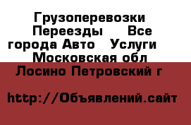 Грузоперевозки. Переезды.  - Все города Авто » Услуги   . Московская обл.,Лосино-Петровский г.